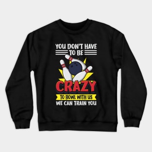 You Don't Have To Be Crazy To Bowl With Us We Can Train You Crewneck Sweatshirt